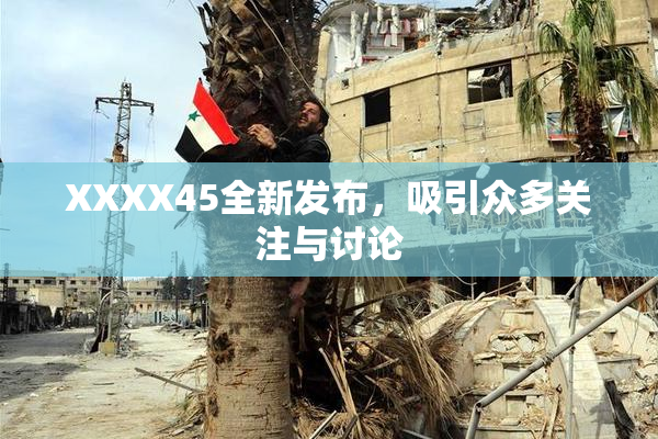 XXXX45全新发布，吸引众多关注与讨论