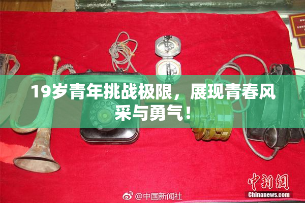 19岁青年挑战极限，展现青春风采与勇气！