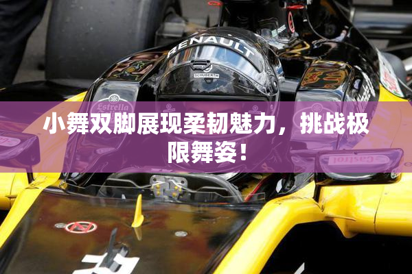 小舞双脚展现柔韧魅力，挑战极限舞姿！