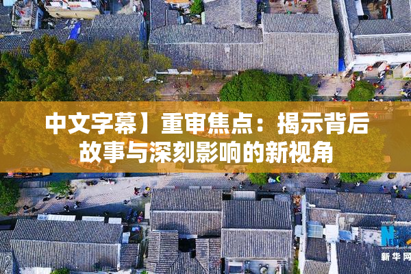 中文字幕】重审焦点：揭示背后故事与深刻影响的新视角