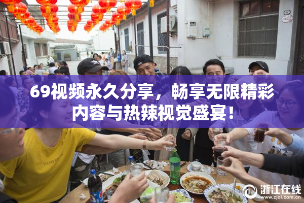 69视频永久分享，畅享无限精彩内容与热辣视觉盛宴！