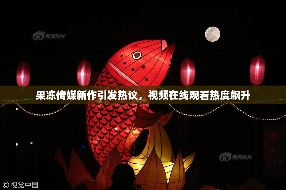 果冻传媒新作引发热议，视频在线观看热度飙升