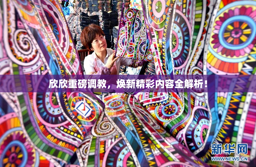 欣欣重磅调教，焕新精彩内容全解析！