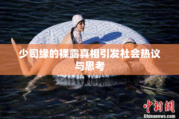 少司缘的裸露真相引发社会热议与思考