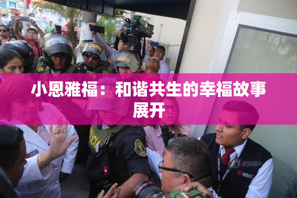 小恩雅福：和谐共生的幸福故事展开