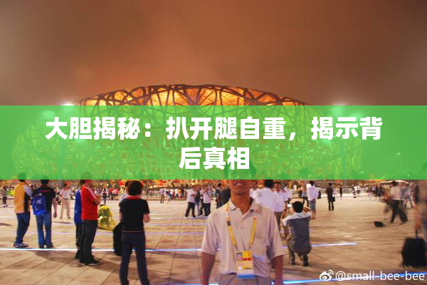 大胆揭秘：扒开腿自重，揭示背后真相