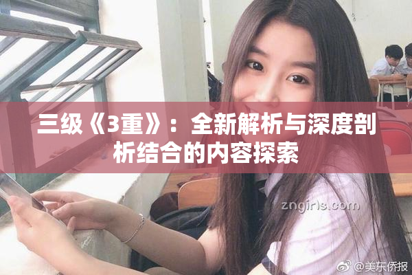 三级《3重》：全新解析与深度剖析结合的内容探索