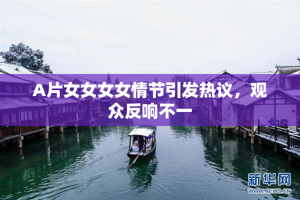 A片女女女女情节引发热议，观众反响不一