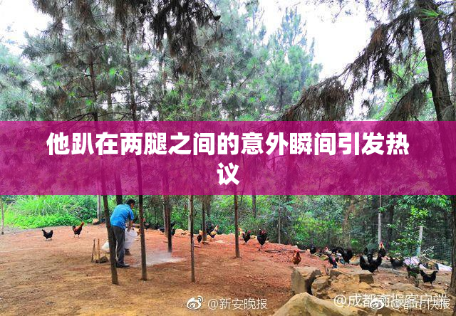 他趴在两腿之间的意外瞬间引发热议