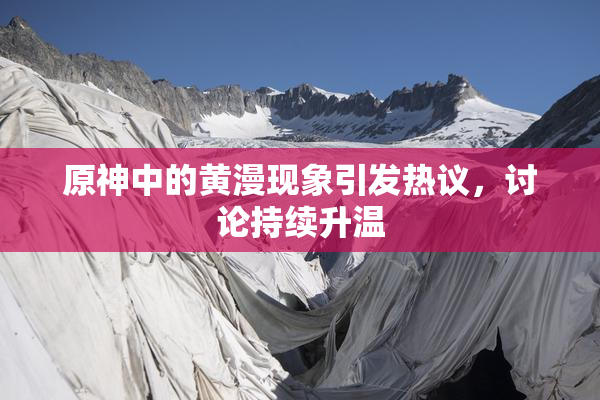 原神中的黄漫现象引发热议，讨论持续升温