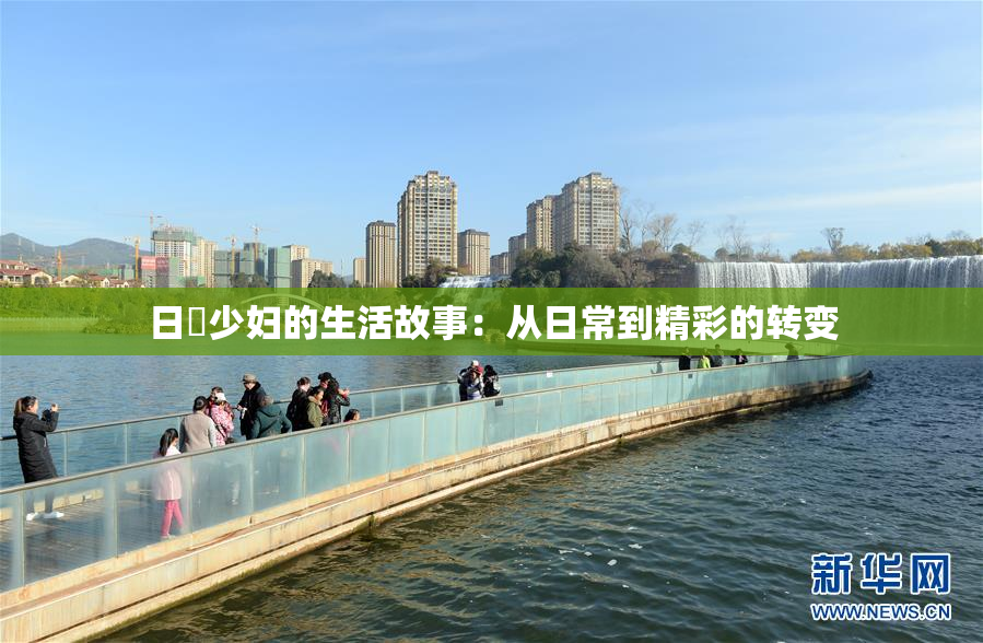 日夲少妇的生活故事：从日常到精彩的转变
