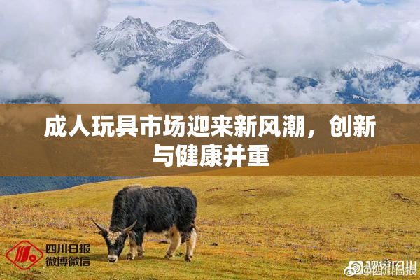 成人玩具市场迎来新风潮，创新与健康并重