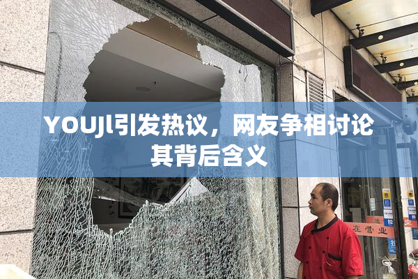 YOUJl引发热议，网友争相讨论其背后含义