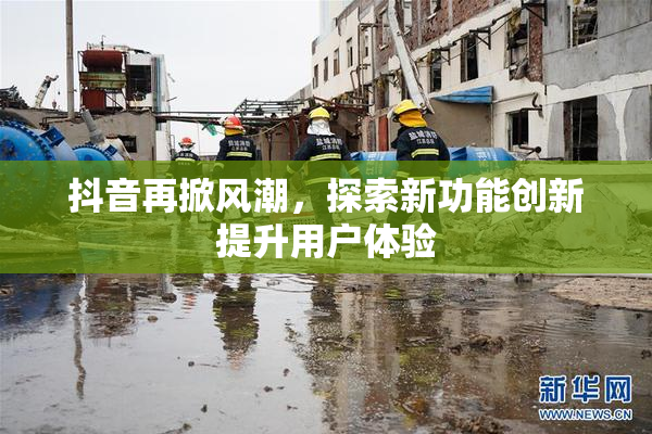 抖音再掀风潮，探索新功能创新提升用户体验