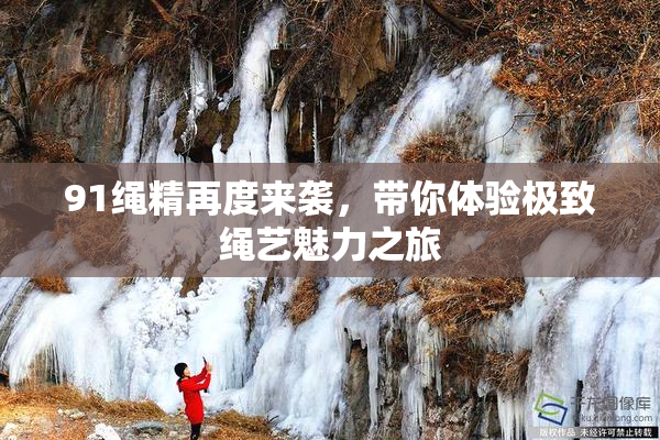91绳精再度来袭，带你体验极致绳艺魅力之旅