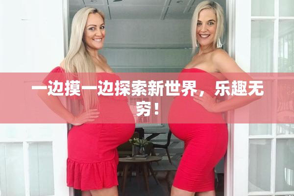 一边摸一边探索新世界，乐趣无穷！