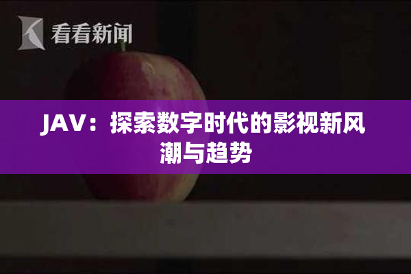 JAV：探索数字时代的影视新风潮与趋势
