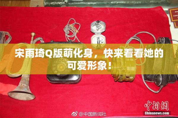 宋雨琦Q版萌化身，快来看看她的可爱形象！