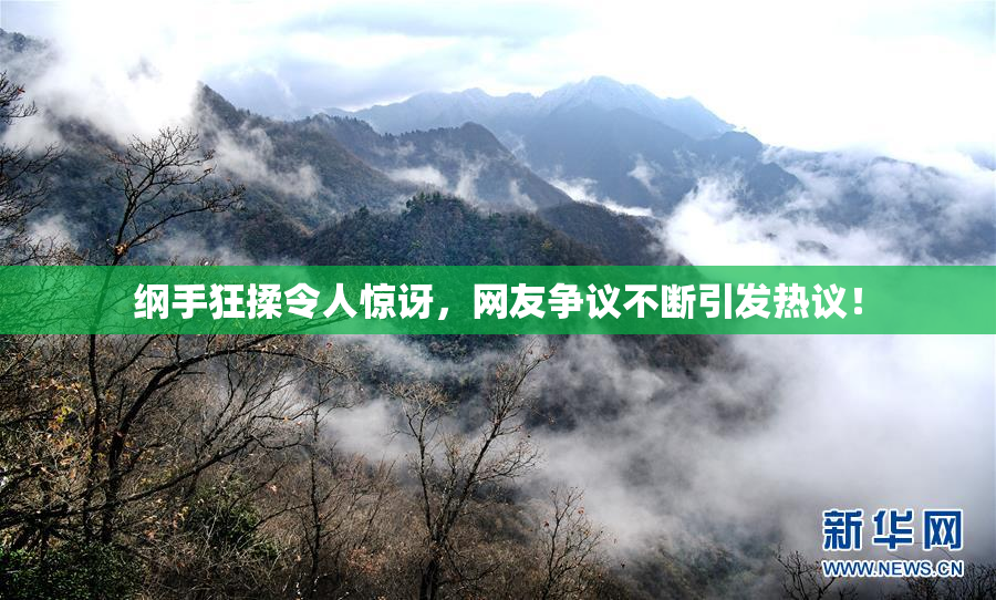 纲手狂揉令人惊讶，网友争议不断引发热议！