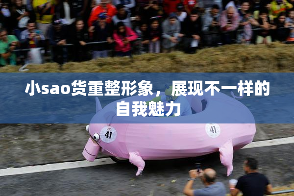 小sao货重整形象，展现不一样的自我魅力