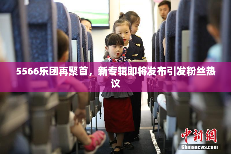 5566乐团再聚首，新专辑即将发布引发粉丝热议