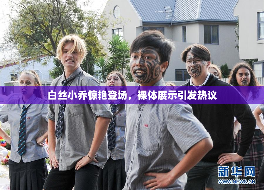 白丝小乔惊艳登场，裸体展示引发热议