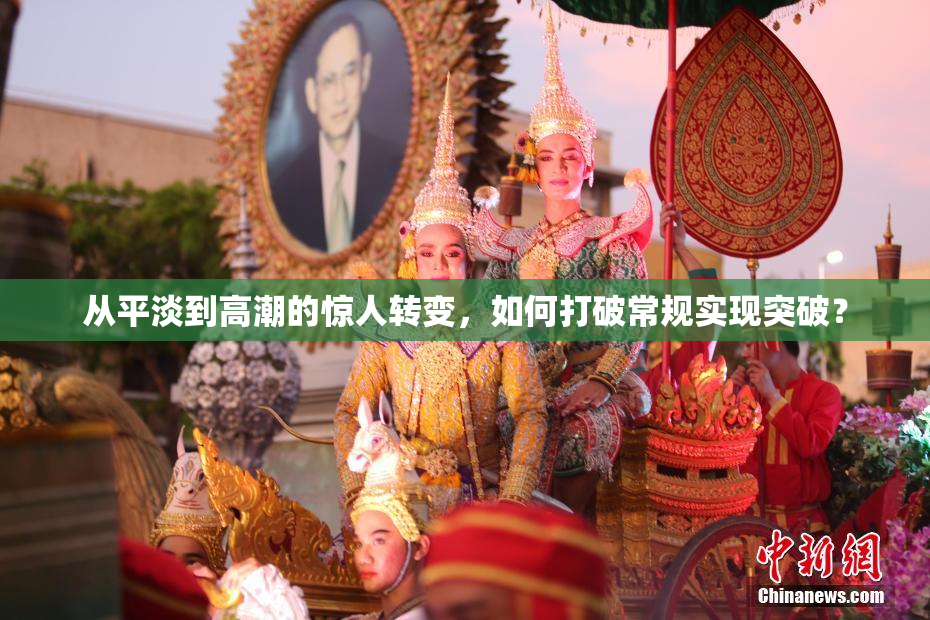 从平淡到高潮的惊人转变，如何打破常规实现突破？