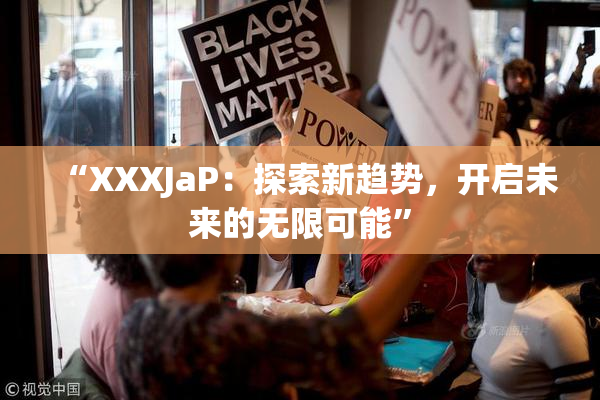 “XXXJaP：探索新趋势，开启未来的无限可能”