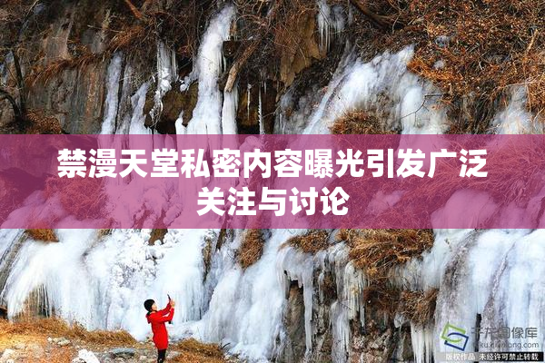 禁漫天堂私密内容曝光引发广泛关注与讨论