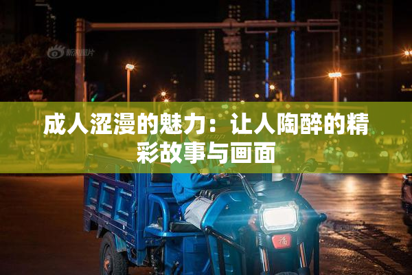 成人涩漫的魅力：让人陶醉的精彩故事与画面