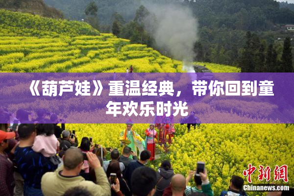 《葫芦娃》重温经典，带你回到童年欢乐时光