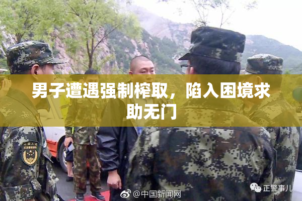 男子遭遇强制榨取，陷入困境求助无门
