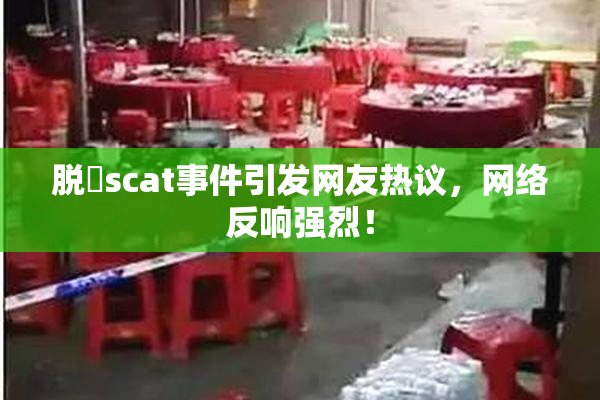 脱糞scat事件引发网友热议，网络反响强烈！
