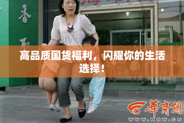 高品质国货福利，闪耀你的生活选择！