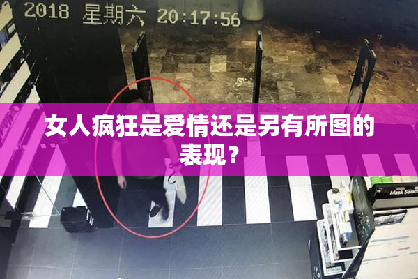 女人疯狂是爱情还是另有所图的表现？
