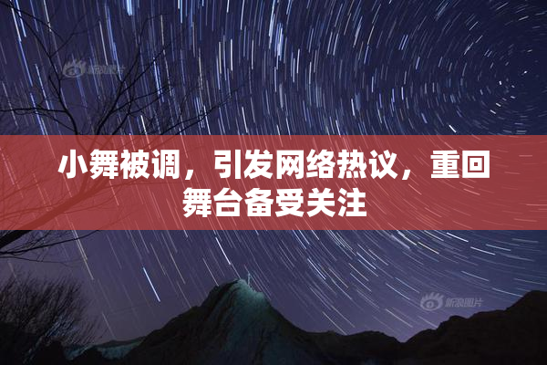 小舞被调，引发网络热议，重回舞台备受关注