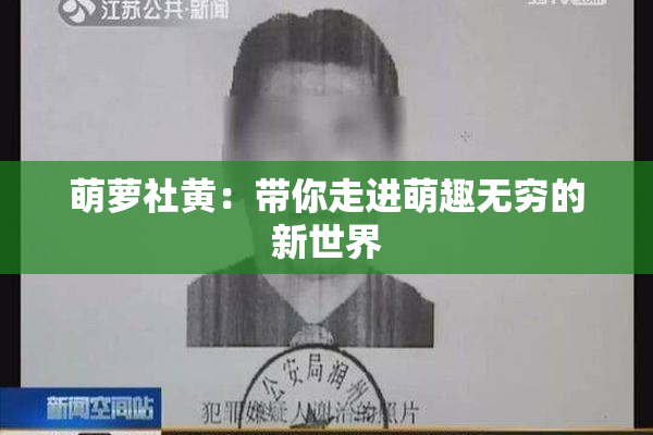 萌萝社黄：带你走进萌趣无穷的新世界