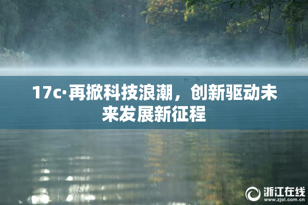 17c·再掀科技浪潮，创新驱动未来发展新征程