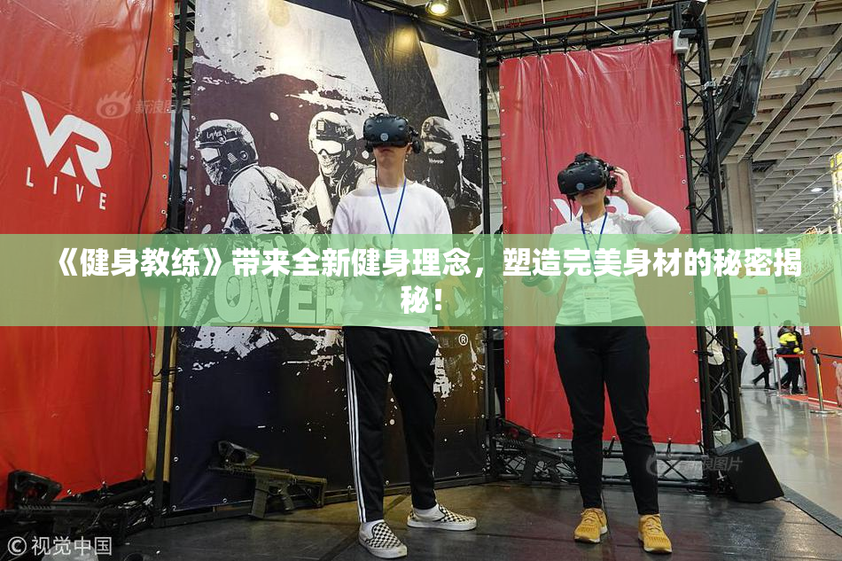 《健身教练》带来全新健身理念，塑造完美身材的秘密揭秘！