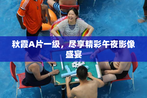 秋霞A片一级，尽享精彩午夜影像盛宴