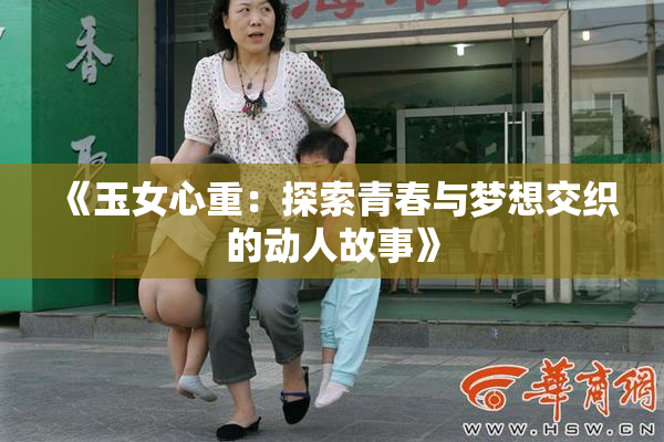 《玉女心重：探索青春与梦想交织的动人故事》