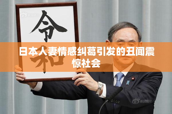 日本人妻情感纠葛引发的丑闻震惊社会