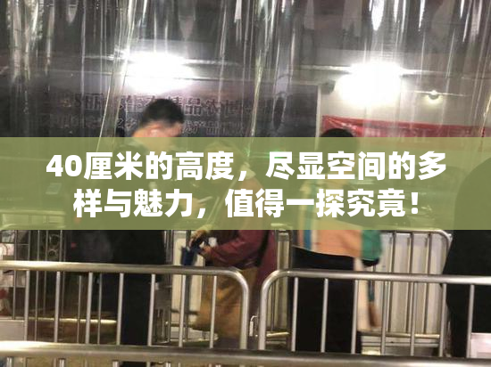 40厘米的高度，尽显空间的多样与魅力，值得一探究竟！