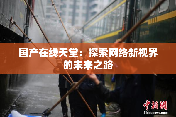 国产在线天堂：探索网络新视界的未来之路