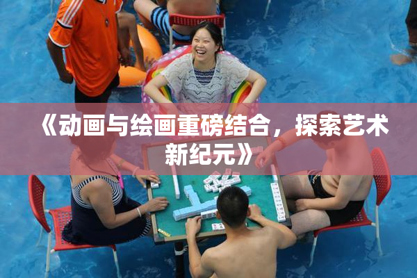 《动画与绘画重磅结合，探索艺术新纪元》