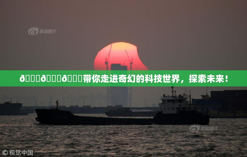 🍆🍑🔞带你走进奇幻的科技世界，探索未来！