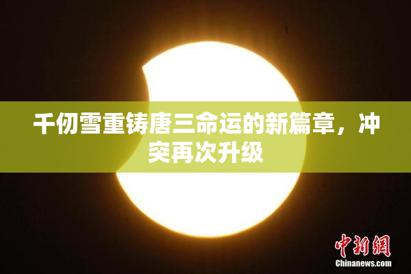 千仞雪重铸唐三命运的新篇章，冲突再次升级