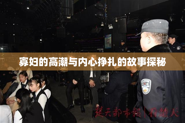 寡妇的高潮与内心挣扎的故事探秘