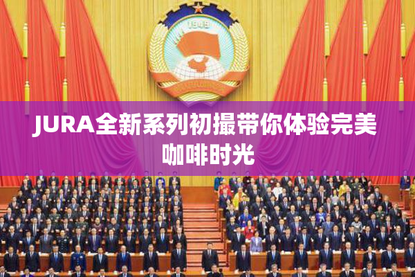 JURA全新系列初撮带你体验完美咖啡时光