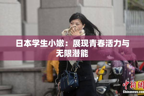日本学生小嫩：展现青春活力与无限潜能